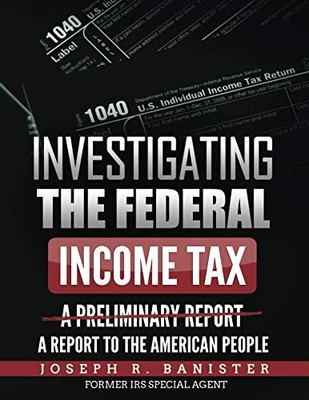 Investigating The Federal Income Tax: A Report To American People 