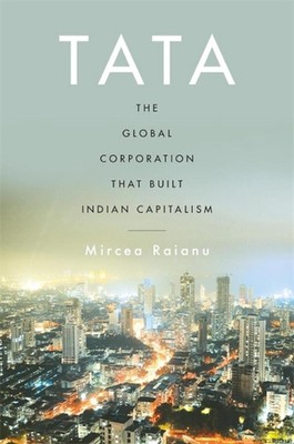 Tata: The Global Corporation That Built Indian Capitalism by Mircea Raianu (Engl