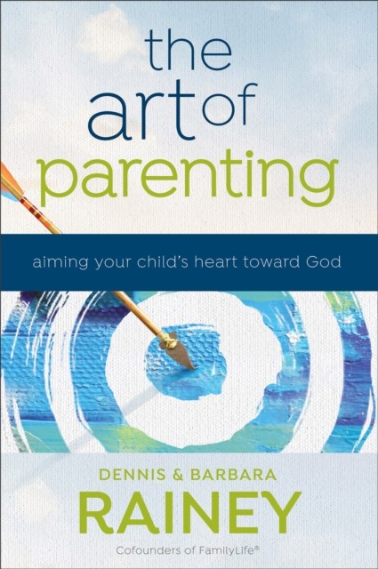The Art of Parenting – Aiming Your Child`s Heart toward God by Barbara Rainey