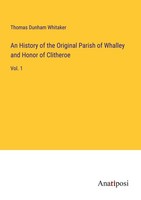 An History Of The Original Parish Of Whalley And Honor Of Clitheroe Thomas Dunha