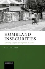 Homeland Insecurities : Autonomy, Conflict, and Migration in Assam, Hardcover...