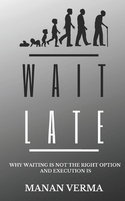 Wait Late: Why waiting is not the right option execution is by Manan Verma (Engl