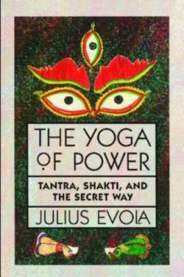 The Yoga of Power: Tantra, Shakti, and the Secret Way .. Evola, Julius