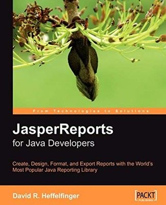 JASPERREPORTS FOR JAVA DEVELOPERS: CREATE, DESIGN, FORMAT By David Heffelfinger