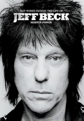 Hot Wired Guitar: The Life and Career of Jeff Beck by Martin Power (English) Har