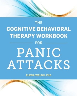The Cognitive Behavioral Therapy Workbook for Panic Attacks by Welsh, Elena