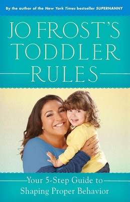 Jo Frost's Toddler Rules Your 5-Step Guide to Shaping Proper Behavior Jo Frost