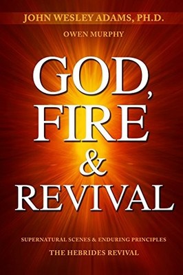 God, Fire & Revival : Supernatural Scenes & Enduring Principles the Hebrides ...