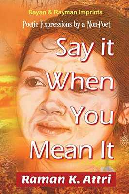 Say It When You Mean It: Poetic Expressions by a Non-Po -  NEW Raman K Attri 201