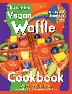 The Global Vegan Waffle Cookbook: 106 Dairy-Free, Egg-Free Recipes for Waffl...