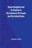 Steam Navigation And Its Relation To The Commerce Of Canada And The United...