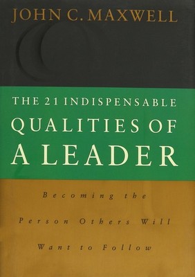 The 21 Indispensable Qualities of a Leader: Becoming the Person Others Will ...
