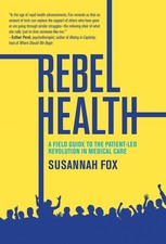 Rebel Health: A Field Guide to the Patient-Led Revolution in Medical Care by Sus