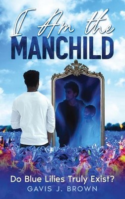 I am the Manchild: Do Blue Lilies Truly Exist? by Gavis J. Brown Hardcover Book
