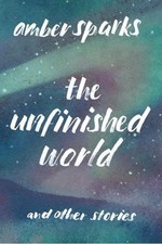 The Unfinished World: And Other Stories by Sparks, Amber