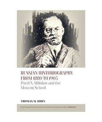 Russian Historiography from 1880 to 1905: Pavel N. Miliukov and the Moscow Schoo