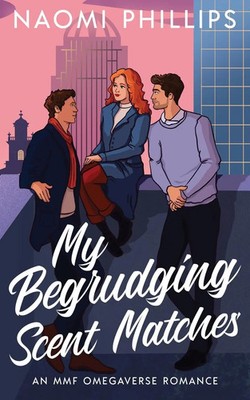 My Begrudging Scent Matches An MMF Omegaverse Romance Naomi Phillips Taschenbuch