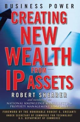 Business Power : Creating New Wealth from IP Assets by Robert Shearer (2007,...