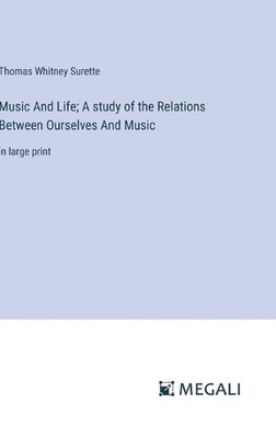 Music And Life; A study of the Relations Between Ourselves And Music: in large p