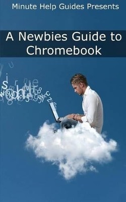 A Newbies Guide to Chromebook: A Be..., Minute Help Gui