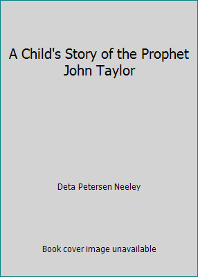 A Child's Story of the Prophet John Taylor by Deta Petersen Neeley