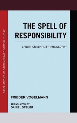 The Spell of Responsibility: Labor, Criminality, Philosophy by Frieder Vogelmann
