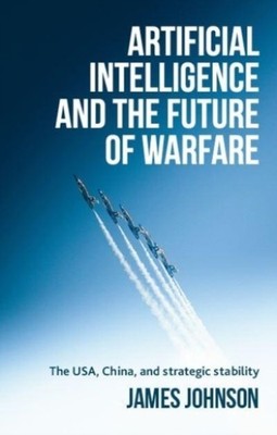Artificial intelligence and the future of warfare by James  Johnson