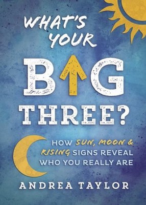 What's Your Big Three? : How Sun, Moon and Rising Signs Reveal Wh