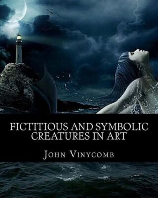 Fictitious & Symbolic Creatures In Art: With Special Reference To Their Use...