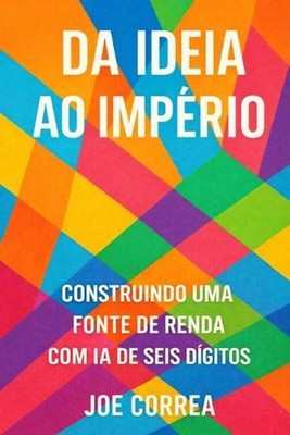 Da Ideia ao Imprio: Transforme seu trabalho paralelo com IA em um neg?cio digita