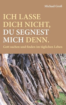 Ich lasse dich nicht, du segnest mich denn. Michael Groß