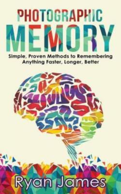 Photographic Memory: Simple, Proven Methods To Remembering Anything Faster,...
