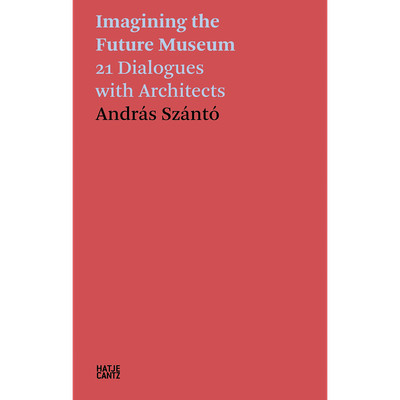 András Szántó. Imagining the Future Museum: 21 Dialogues with Architects (H ...