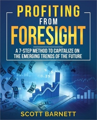 Profiting from Foresight: A 7-step method to capitalize on the emerging trends o