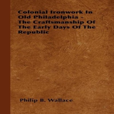 Colonial Ironwork In Old Philadelphia - The Craftsmanship Of The