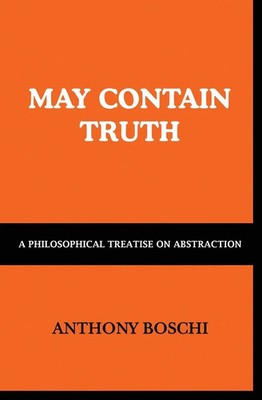 May Contain Truth A Philosophical Treatise on Abstraction Anthony Boschi Buch