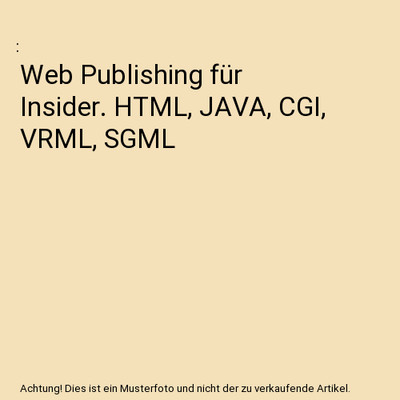 Web Publishing für Insider. HTML, JAVA, CGI, VRML, SGML
