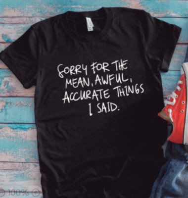Sorry For The Mean, Awful, Accurate Things I Said, Black Unisex T-shirt