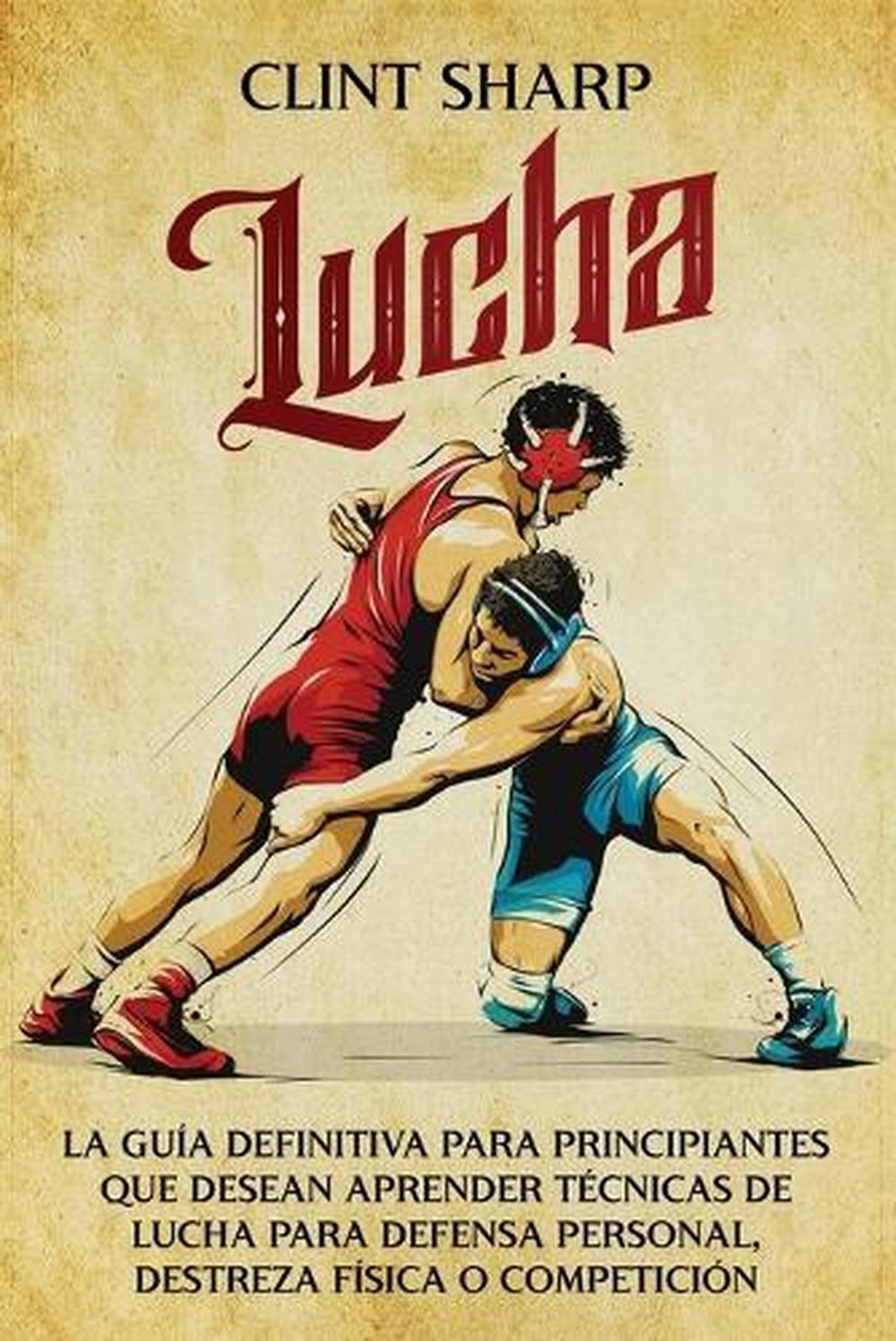 Lucha: La gu?a definitiva para principiantes que desean aprender t?cnicas de luc