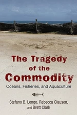 THE TRAGEDY OF THE COMMODITY: OCEANS, FISHERIES, AND By Stefano B. Longo VG
