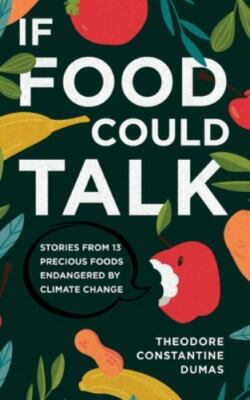 If Food Could Talk : Stories from 13 Precious Foods Endangered by Climate Cha...