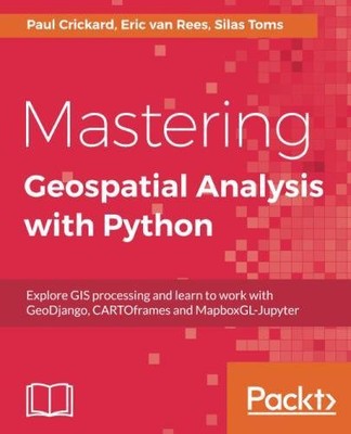MASTERING GEOSPATIAL ANALYSIS WITH PYTHON: EXPLORE GIS By Silas Toms & Eric Van