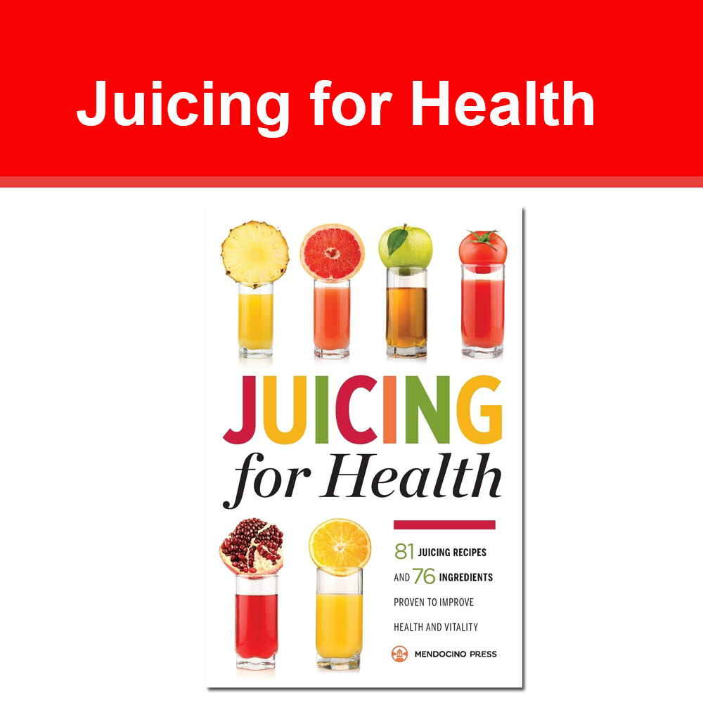 Juicing for Health : 81 Juicing Recipes and 76 Ingredients Proven to Improve