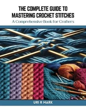 The Complete Guide to Mastering Crochet Stitches: A Comprehensive Book for Craft