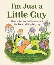 I'm Just a Little Guy: How to Escape the Horrors and Get Back to Dillydallyi...