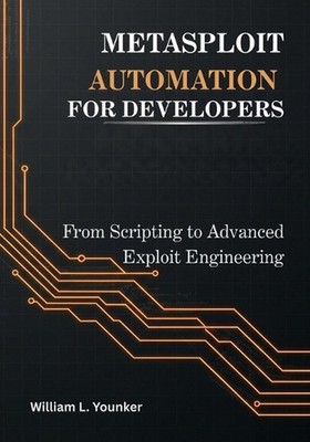 Metasploit Automation for Developers: From Scripting to Advanced Exploit Enginee