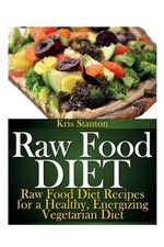 Raw Food Diet: Raw Food Diet Recipes for a Healthy, Energizing Vegetarian Diet (