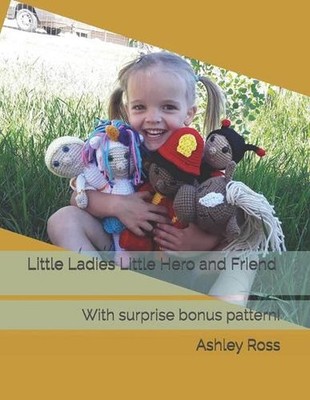 Little Ladies Little Hero and Friend: With surprise bonus pattern! by Ashley Ros