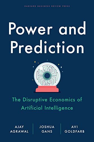 Power and Prediction: The Disruptive Economics of Artificial Intelligence by Ag