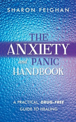 The Anxiety and Panic Handbook A Practical, Drug-Free Guide to Healing Feighan